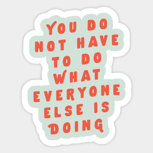 You Do Not Have to Do What Everyone Else Is Doing by The Motivated Type Sticker